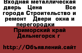Входная металлическая дверь › Цена ­ 8 000 - Все города Строительство и ремонт » Двери, окна и перегородки   . Приморский край,Дальнегорск г.